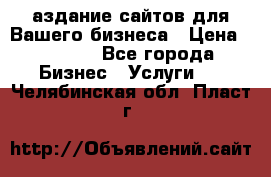 Cаздание сайтов для Вашего бизнеса › Цена ­ 5 000 - Все города Бизнес » Услуги   . Челябинская обл.,Пласт г.